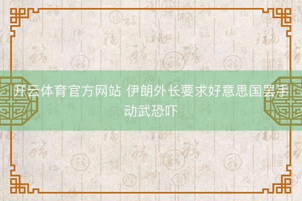 开云体育官方网站 伊朗外长要求好意思国罢手动武恐吓