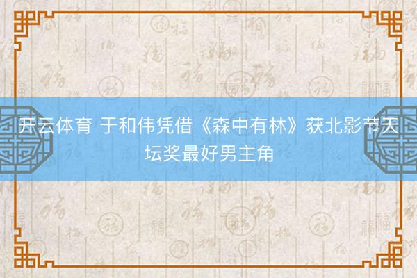 开云体育 于和伟凭借《森中有林》获北影节天坛奖最好男主角