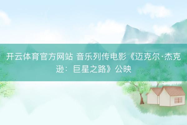 开云体育官方网站 音乐列传电影《迈克尔·杰克逊：巨星之路》公映