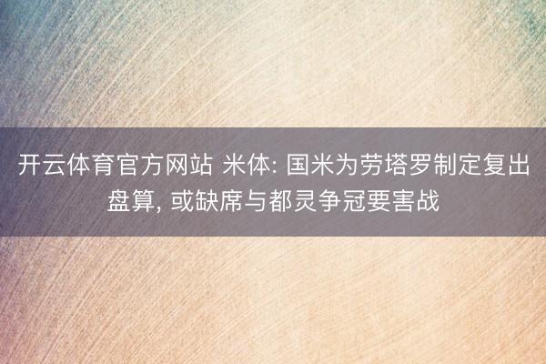 开云体育官方网站 米体: 国米为劳塔罗制定复出盘算, 或缺席与都灵争冠要害战