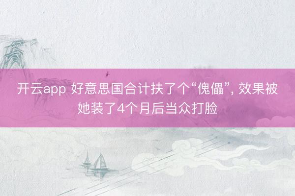 开云app 好意思国合计扶了个“傀儡”, 效果被她装了4个月后当众打脸
