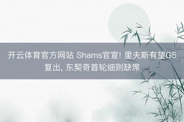 开云体育官方网站 Shams官宣! 里夫斯有望G5复出, 东契奇首轮细则缺席