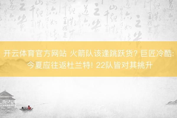 开云体育官方网站 火箭队该逢跳跃货? 巨匠冷酷: 今夏应往返杜兰特! 22队皆对其挑升