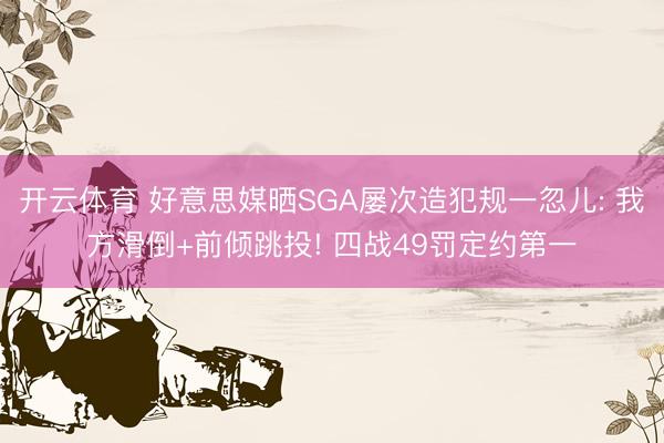 开云体育 好意思媒晒SGA屡次造犯规一忽儿: 我方滑倒+前倾跳投! 四战49罚定约第一