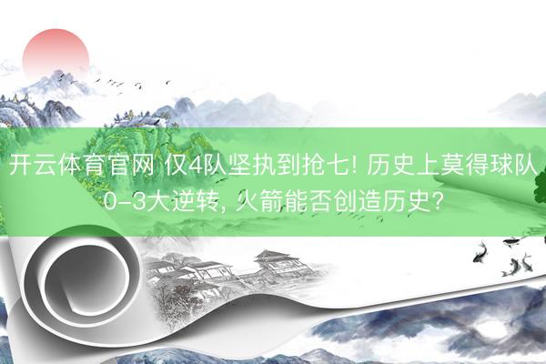 开云体育官网 仅4队坚执到抢七! 历史上莫得球队0-3大逆转, 火箭能否创造历史?